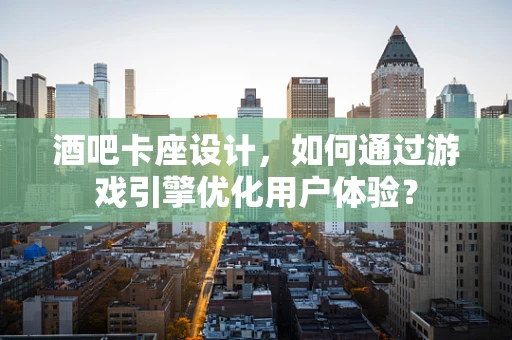酒吧卡座设计，如何通过游戏引擎优化用户体验？