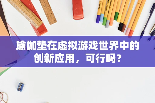 瑜伽垫在虚拟游戏世界中的创新应用，可行吗？
