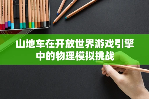 山地车在开放世界游戏引擎中的物理模拟挑战