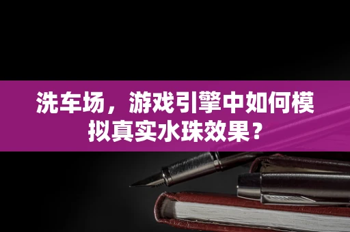 洗车场，游戏引擎中如何模拟真实水珠效果？