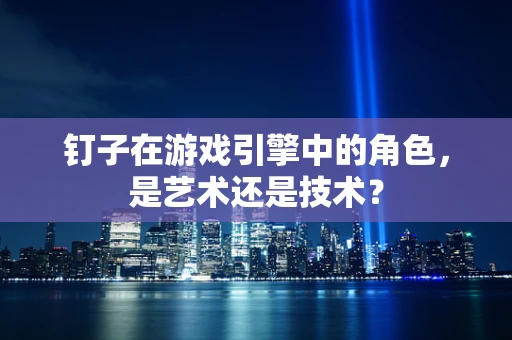 钉子在游戏引擎中的角色，是艺术还是技术？