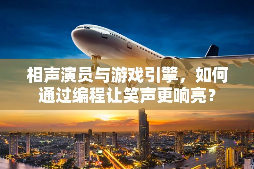 相声演员与游戏引擎，如何通过编程让笑声更响亮？