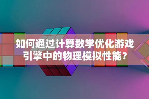 如何通过计算数学优化游戏引擎中的物理模拟性能？