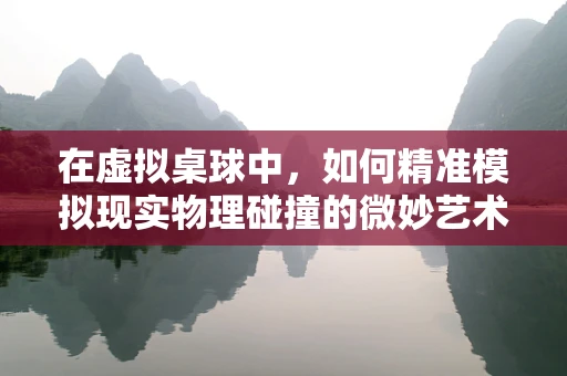 在虚拟桌球中，如何精准模拟现实物理碰撞的微妙艺术？