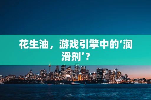 花生油，游戏引擎中的‘润滑剂’？