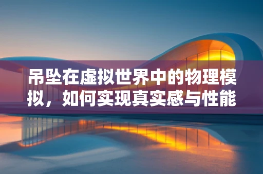 吊坠在虚拟世界中的物理模拟，如何实现真实感与性能的平衡？