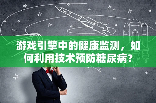 游戏引擎中的健康监测，如何利用技术预防糖尿病？