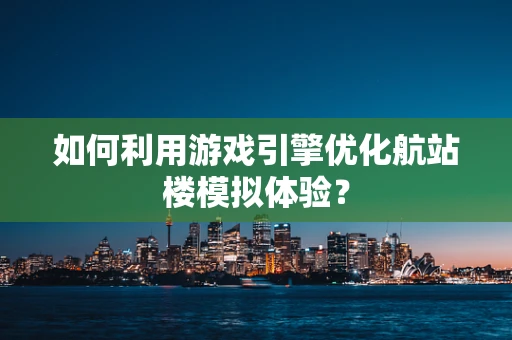 如何利用游戏引擎优化航站楼模拟体验？