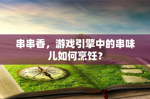 串串香，游戏引擎中的串味儿如何烹饪？