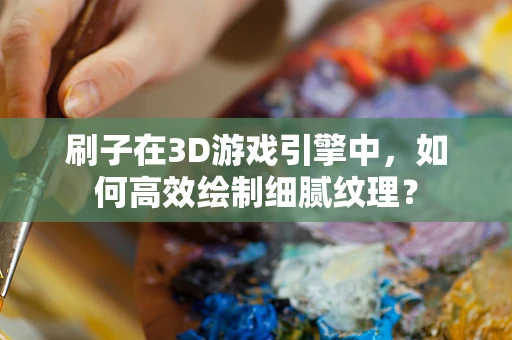 刷子在3D游戏引擎中，如何高效绘制细腻纹理？