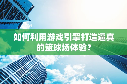 如何利用游戏引擎打造逼真的篮球场体验？