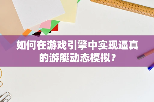如何在游戏引擎中实现逼真的游艇动态模拟？