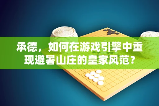 承德，如何在游戏引擎中重现避暑山庄的皇家风范？