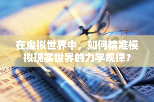 在虚拟世界中，如何精准模拟现实世界的力学规律？