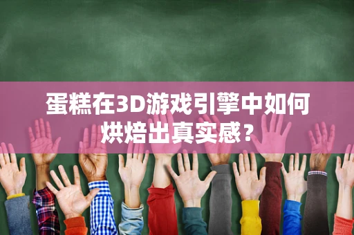 蛋糕在3D游戏引擎中如何烘焙出真实感？
