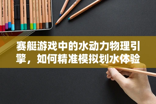 赛艇游戏中的水动力物理引擎，如何精准模拟划水体验？