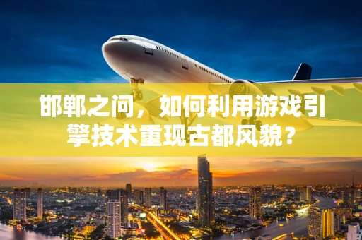 邯郸之问，如何利用游戏引擎技术重现古都风貌？