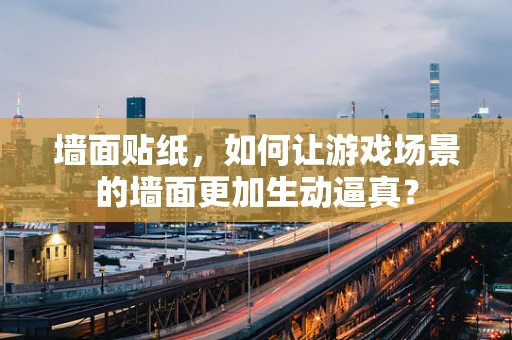 墙面贴纸，如何让游戏场景的墙面更加生动逼真？