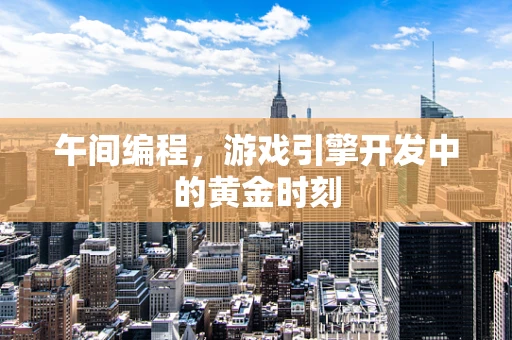午间编程，游戏引擎开发中的黄金时刻