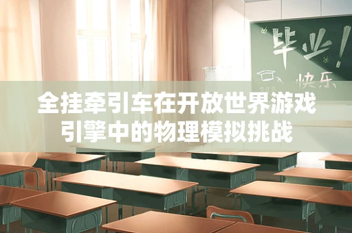 全挂牵引车在开放世界游戏引擎中的物理模拟挑战