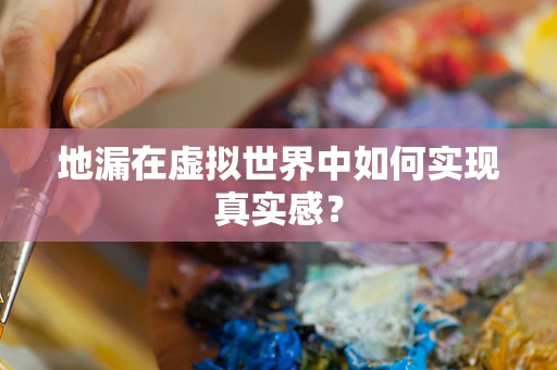 地漏在虚拟世界中如何实现真实感？