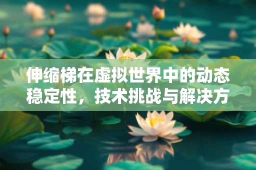 伸缩梯在虚拟世界中的动态稳定性，技术挑战与解决方案