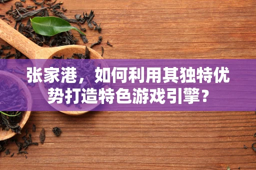 张家港，如何利用其独特优势打造特色游戏引擎？