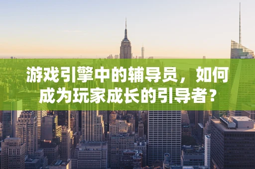 游戏引擎中的辅导员，如何成为玩家成长的引导者？