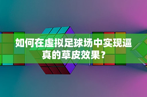 如何在虚拟足球场中实现逼真的草皮效果？