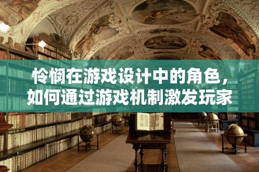 怜悯在游戏设计中的角色，如何通过游戏机制激发玩家的同情心？