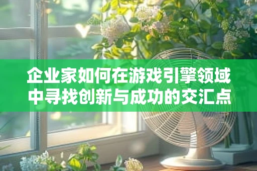 企业家如何在游戏引擎领域中寻找创新与成功的交汇点？