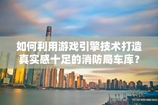 如何利用游戏引擎技术打造真实感十足的消防局车库？