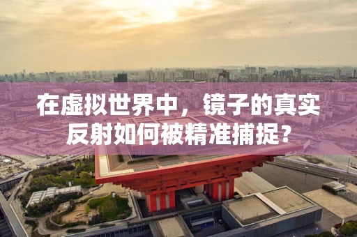 在虚拟世界中，镜子的真实反射如何被精准捕捉？