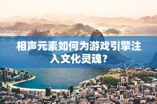 相声元素如何为游戏引擎注入文化灵魂？