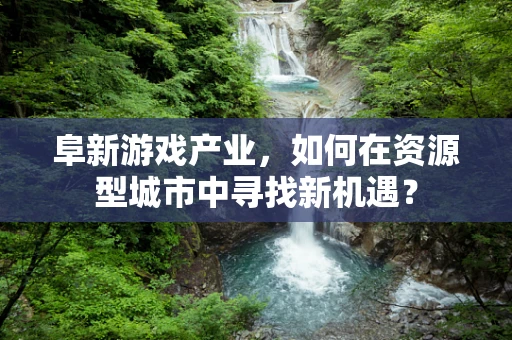 阜新游戏产业，如何在资源型城市中寻找新机遇？