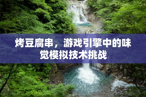 烤豆腐串，游戏引擎中的味觉模拟技术挑战