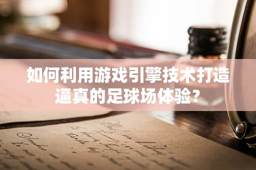 如何利用游戏引擎技术打造逼真的足球场体验？