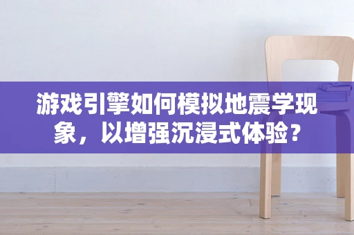 游戏引擎如何模拟地震学现象，以增强沉浸式体验？