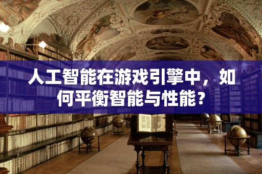 人工智能在游戏引擎中，如何平衡智能与性能？