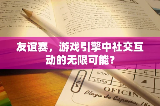 友谊赛，游戏引擎中社交互动的无限可能？