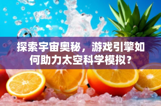 探索宇宙奥秘，游戏引擎如何助力太空科学模拟？