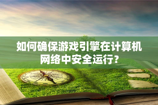 如何确保游戏引擎在计算机网络中安全运行？