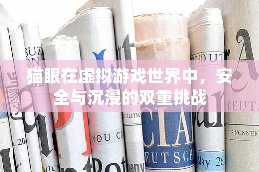 猫眼在虚拟游戏世界中，安全与沉浸的双重挑战