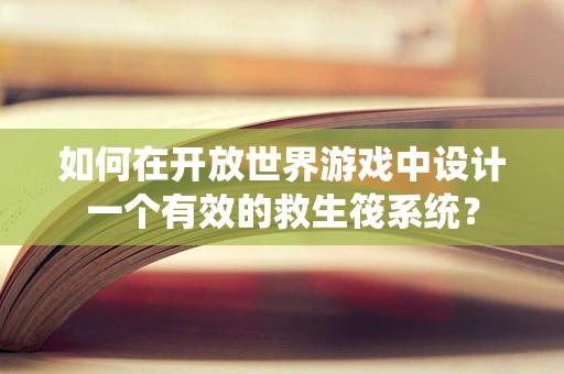 如何在开放世界游戏中设计一个有效的救生筏系统？