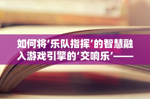 如何将‘乐队指挥’的智慧融入游戏引擎的‘交响乐’——一场虚拟与现实的协同演奏？