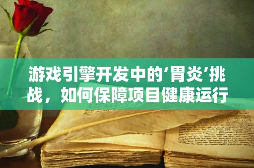 游戏引擎开发中的‘胃炎’挑战，如何保障项目健康运行？