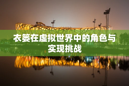 衣篓在虚拟世界中的角色与实现挑战