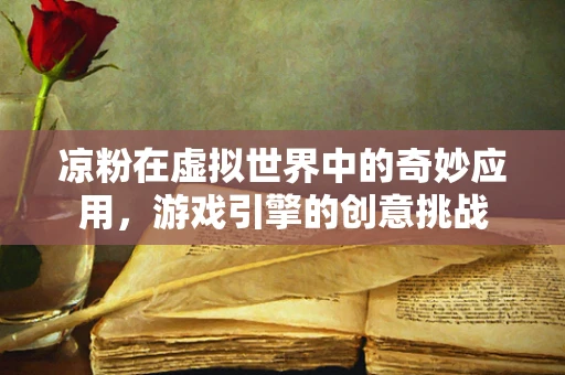 凉粉在虚拟世界中的奇妙应用，游戏引擎的创意挑战
