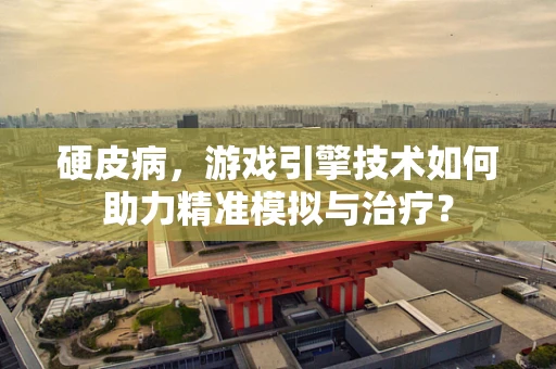 硬皮病，游戏引擎技术如何助力精准模拟与治疗？