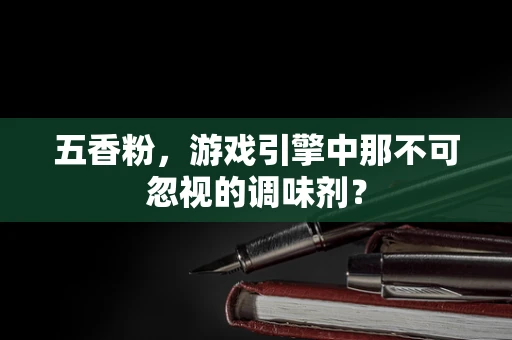 五香粉，游戏引擎中那不可忽视的调味剂？